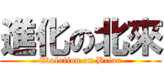 進化の北來 (Evolution on Brian)