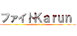 ファイトＫａｒｕｎ  (attack on plan)