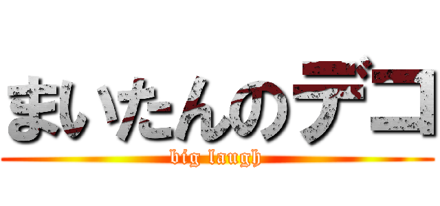 まいたんのデコ (big laugh)