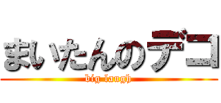 まいたんのデコ (big laugh)