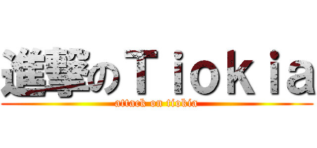 進撃のＴｉｏｋｉａ (attack on tiokia)