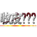 收皮啦屌你 (       )