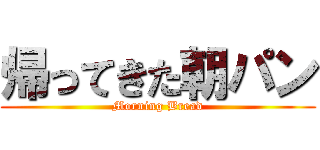 帰ってきた朝パン (Morning Bread)