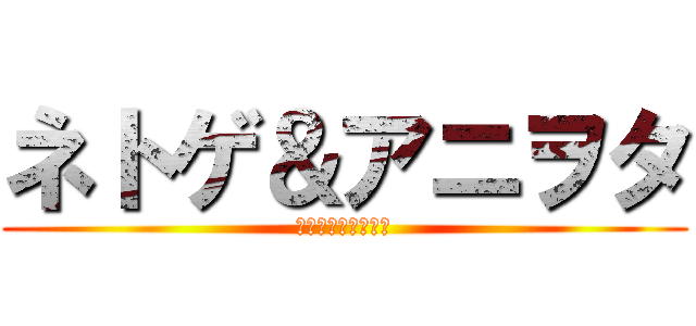 ネトゲ＆アニヲタ (の生態調査極秘情報)