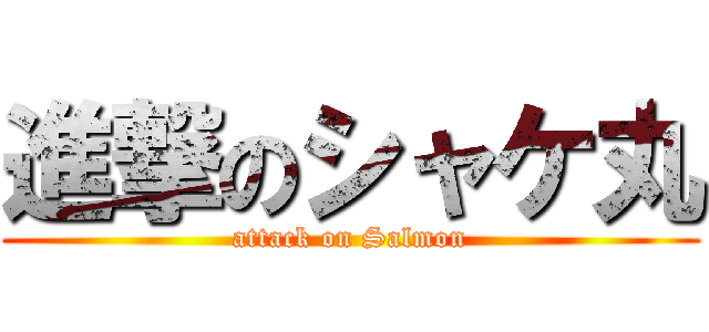 進撃のシャケ丸 (attack on Salmon)