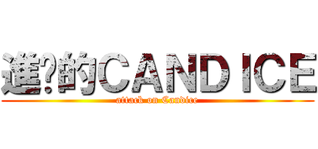 進擊的ＣＡＮＤＩＣＥ (attack on Candice)