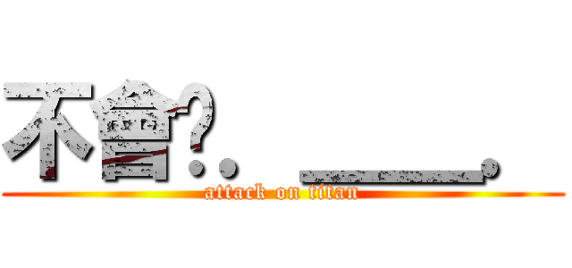 不會吧．＿＿． (attack on titan)