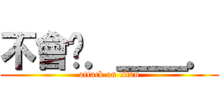 不會吧．＿＿． (attack on titan)