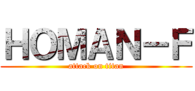 ＨＯＭＡＮ－Ｆ (attack on titan)