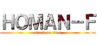 ＨＯＭＡＮ－Ｆ (attack on titan)