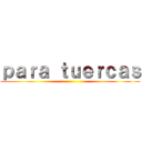 ｐａｒａ ｔｕｅｒｃａｓ ()