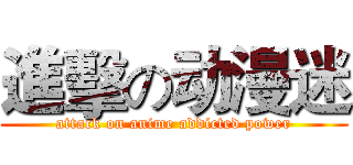 進擊の动漫迷 (attack on anime addicted power)