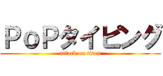 ＰｏＰタイピング (attack on titan)
