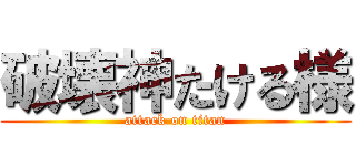 破壊神たける様 (attack on titan)