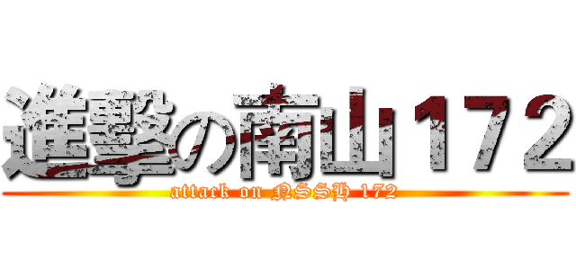 進擊の南山１７２ (attack on NSSH 172)