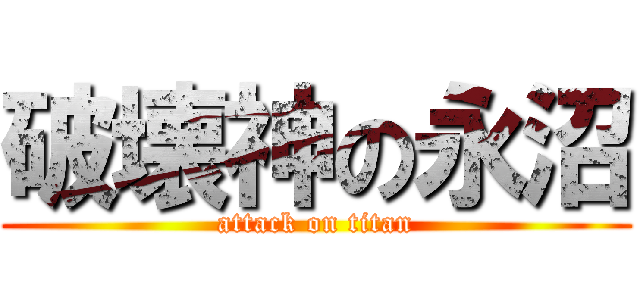 破壊神の永沼 (attack on titan)