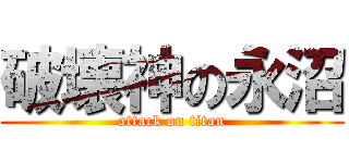 破壊神の永沼 (attack on titan)