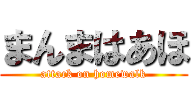 まんまはあほ (attack on homewalk)
