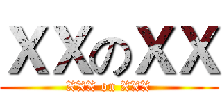 ＸＸのＸＸ (XXX on XXX)