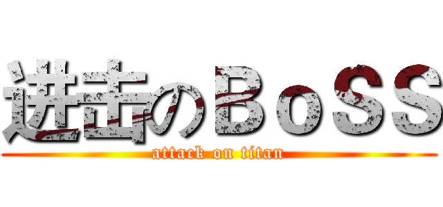 进击のＢｏＳＳ (attack on titan)