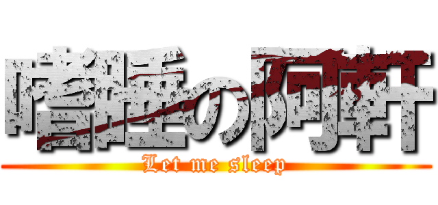 嗜睡の阿軒 (Let me sleep)