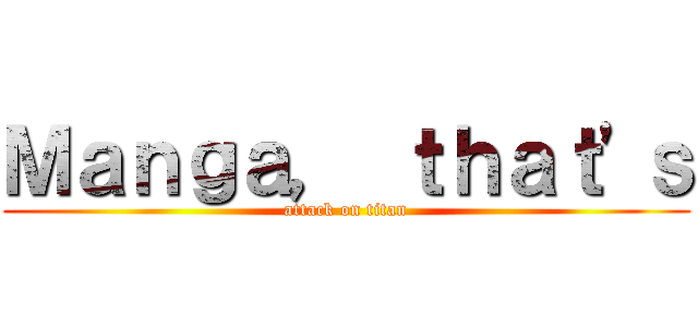 Ｍａｎｇａ， ｔｈａｔ'ｓ (attack on titan)