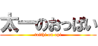 太一のおっぱい (taithi on opi)