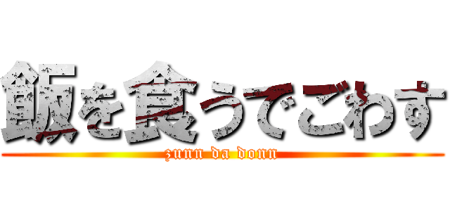 飯を食うでごわす (zunn da donn)