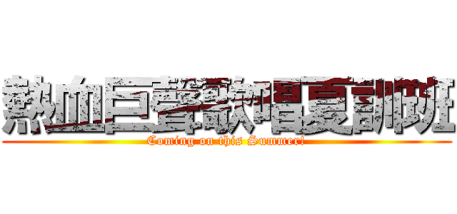 熱血巨聲歌唱夏訓班 (Coming on this Summer!)