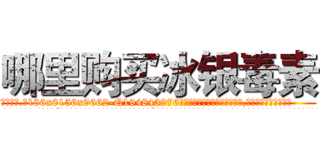 哪里购买冰银毒素 (哪里购买冰银毒素【电.话186x0156x9662-Q194843976林氏药业】我们做的是长期生意,靠的是老客户长期支持
参考消息网2月20日报道 韩媒称，“剩女多、离婚率高的城市，房价一定会上涨。”这是中国经济学家金岩石2016年12月参加在上海举行的房地产相关论坛时说的话。
)