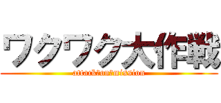 ワクワク大作戦 (attack　on　mission)