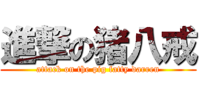進撃の猪八戒 (attack on the pig fatty darren)