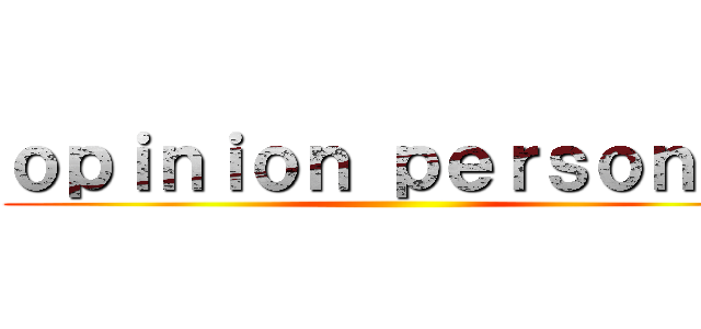 ｏｐｉｎｉｏｎ ｐｅｒｓｏｎａｌ ()