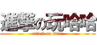 進撃の玩哈哈 (attack on titan)