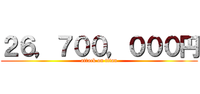 ２６，７００，０００円 (attack on titan)