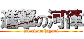 進撃の河律 (attack on hayoul)