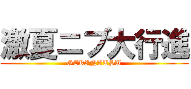 激夏ニブ大行進 (GEKINATSU)