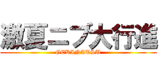 激夏ニブ大行進 (GEKINATSU)