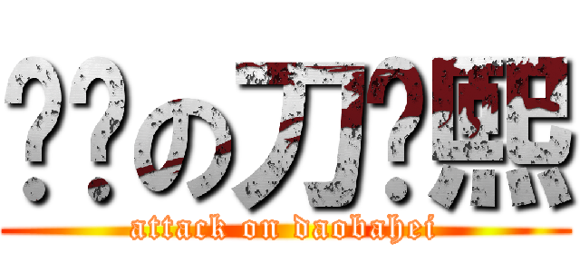 进击の刀疤熙 (attack on daobahei)