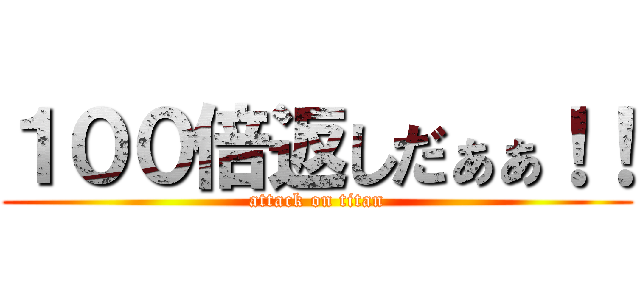 １００倍返しだぁぁ！！ (attack on titan)