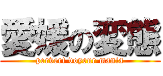 愛媛の変態 (pervert voyeur mania)