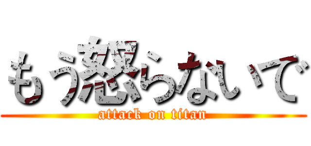 もう怒らないで (attack on titan)