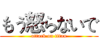 もう怒らないで (attack on titan)