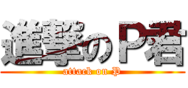 進撃のＰ君 (attack on P)