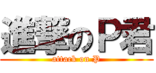 進撃のＰ君 (attack on P)