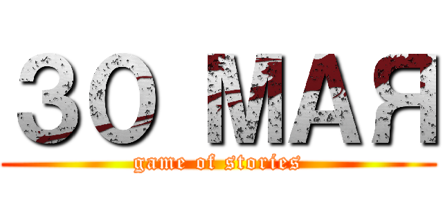 ３０ МАЯ (game of stories)