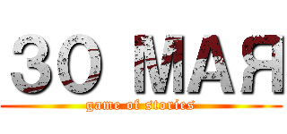 ３０ МАЯ (game of stories)