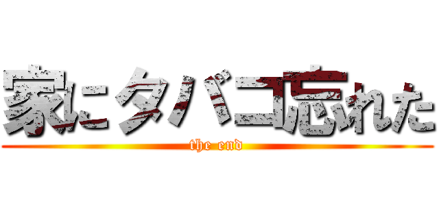 家にタバコ忘れた (the end)