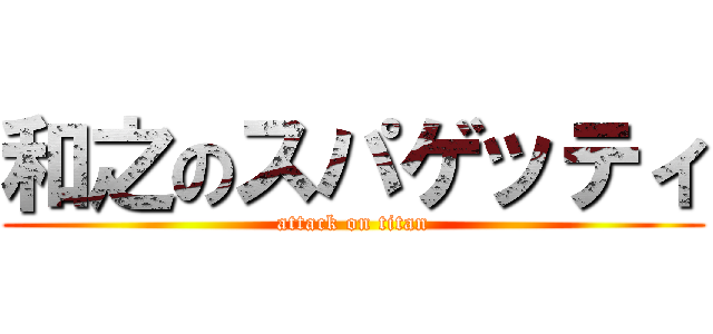 和之のスパゲッティ (attack on titan)