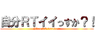 自分ＲＴイイっすか？！ (Jibun RT iissuka ？！)